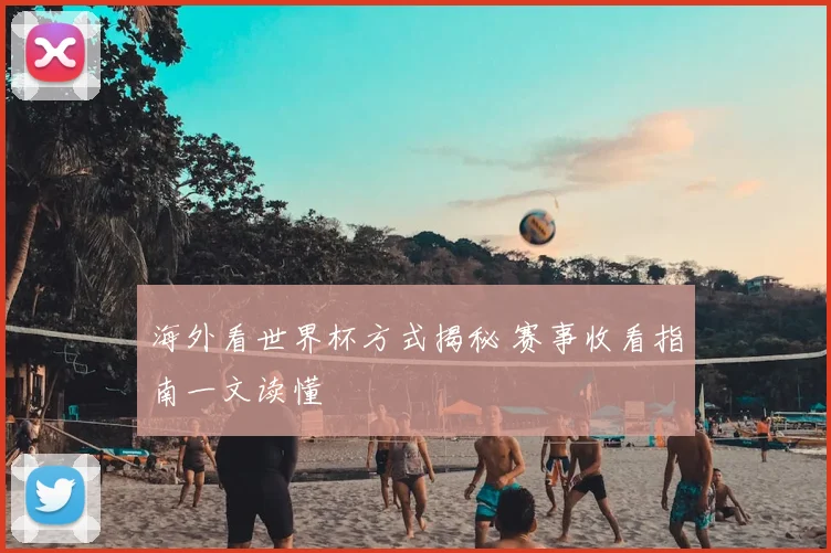 海外看世界杯方式揭秘 赛事收看指南一文读懂