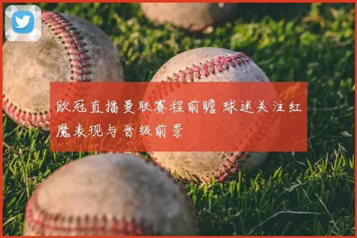 欧冠直播曼联赛程前瞻 球迷关注红魔表现与晋级前景