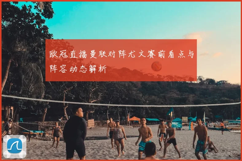 欧冠直播曼联对阵尤文赛前看点与阵容动态解析