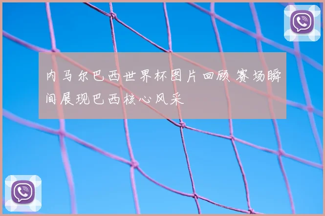 内马尔巴西世界杯图片回顾 赛场瞬间展现巴西核心风采