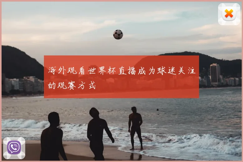 海外观看世界杯直播成为球迷关注的观赛方式