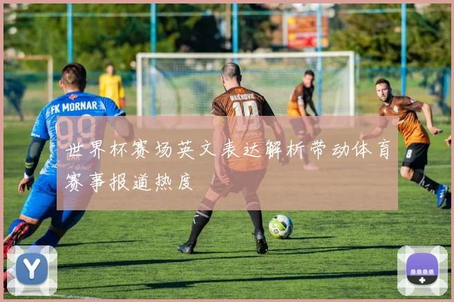 世界杯赛场英文表达解析带动体育赛事报道热度